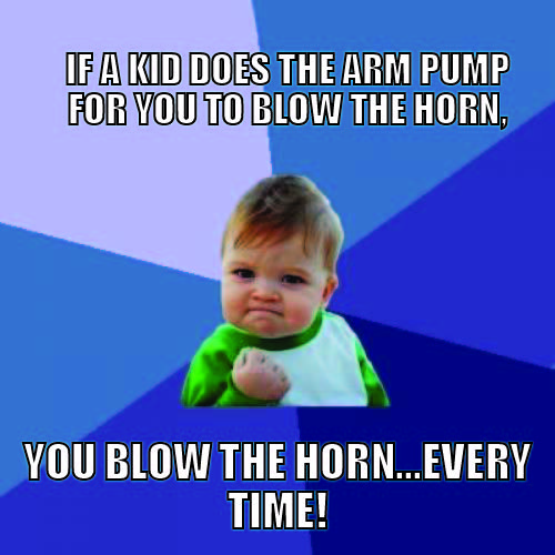 If a kid does the arm pump for you to blow the horn, you blow the horn. EVERY TIME.jpg